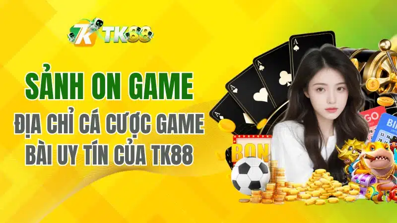 Sảnh ON Game – Địa Chỉ Cá Cược Game Bài Uy Tín Của TK88
