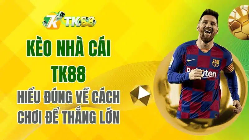Kèo nhà cái TK88 – Hiểu đúng về cách chơi để thắng lớn