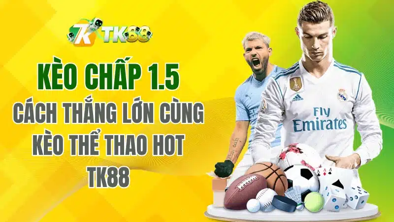 Kèo chấp 1.5 – Cách Thắng Lớn Cùng Kèo Thể Thao TK88