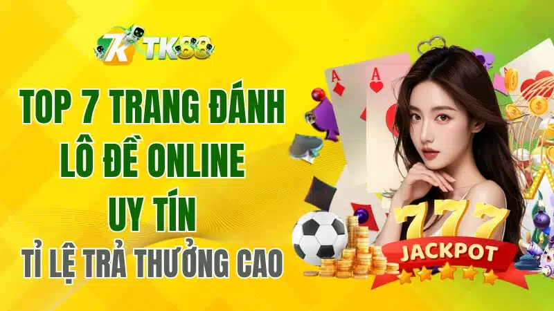 Top 7 Trang Đánh Lô Đề Online Uy Tín – Tỷ Lệ Thưởng Cao